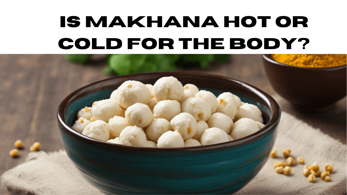 Makhana Hot or Cold for the Body?